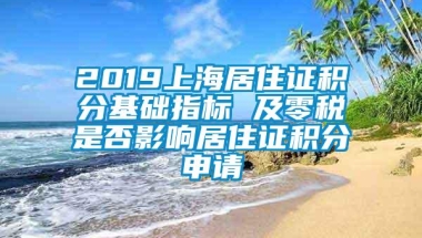 2019上海居住证积分基础指标 及零税是否影响居住证积分申请