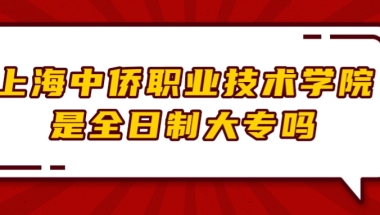 上海中侨职业技术学院是全日制大专吗