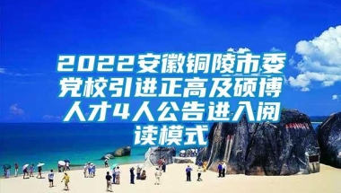 2022安徽铜陵市委党校引进正高及硕博人才4人公告进入阅读模式