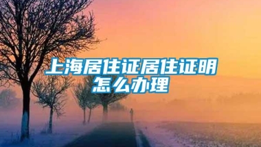 上海居住证居住证明怎么办理