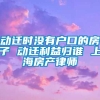 动迁时没有户口的房子 动迁利益归谁 上海房产律师