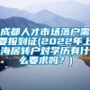 成都人才市场落户需要报到证(2022年上海居转户对学历有什么要求吗？)