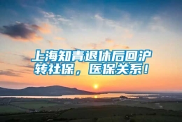 上海知青退休后回沪转社保，医保关系！