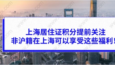 上海居住证积分提前关注，非沪籍在上海可以享受这些福利！