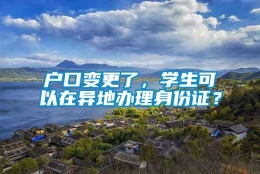 户口变更了，学生可以在异地办理身份证？