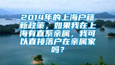 2014年的上海户籍新政策，如果我在上海有直系亲属，我可以直接落户在亲属家吗？