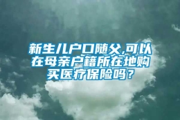 新生儿户口随父,可以在母亲户籍所在地购买医疗保险吗？