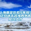 上海嘉定区拟5年投3亿引进千名海内外高层次人才