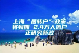 上海“居转户”政策将到期 2.4万人落户正研究新政