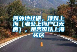 问外地社保，嫁到上海（老公上海户口无房），是否可以上海买房