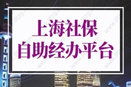 上海社保自助经办平台指南，上海社保调整基数怎么操作？