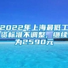 2022年上海最低工资标准不调整, 继续为2590元