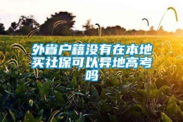 外省户籍没有在本地买社保可以异地高考吗