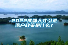 2022成都人才引进落户政策是什么？