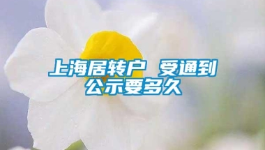 上海居转户 受通到公示要多久