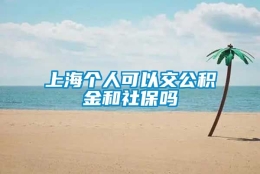 上海个人可以交公积金和社保吗