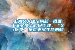 上海交大医学院新一批医工交叉博士即将毕业，“X+医学”拓荒更多生命未知