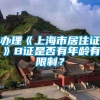 办理《上海市居住证》B证是否有年龄有限制？