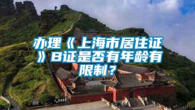 办理《上海市居住证》B证是否有年龄有限制？