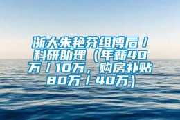 浙大朱艳芬组博后／科研助理（年薪40万／10万，购房补贴80万／40万）