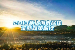 2013年上海市居住证新政策解读