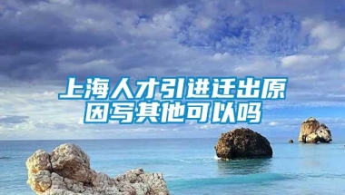 上海人才引进迁出原因写其他可以吗