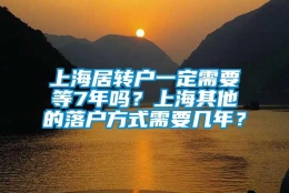 上海居转户一定需要等7年吗？上海其他的落户方式需要几年？