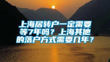 上海居转户一定需要等7年吗？上海其他的落户方式需要几年？