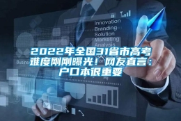 2022年全国31省市高考难度刚刚曝光！网友直言：户口本很重要