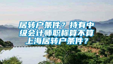 居转户条件？持有中级会计师职称算不算上海居转户条件？