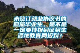 未签订就业协议书的应届毕业生，是不是一定要持报到证到生源地教育局报到？