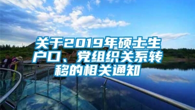 关于2019年硕士生户口、党组织关系转移的相关通知