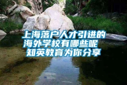 上海落户人才引进的海外学校有哪些呢 知英教育为你分享