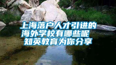 上海落户人才引进的海外学校有哪些呢 知英教育为你分享