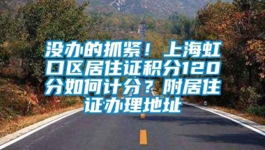 没办的抓紧！上海虹口区居住证积分120分如何计分？附居住证办理地址