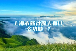 上海市新社保卡有什么功能 ？