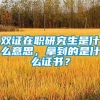 双证在职研究生是什么意思，拿到的是什么证书？