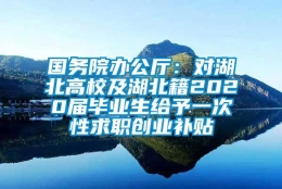 国务院办公厅：对湖北高校及湖北籍2020届毕业生给予一次性求职创业补贴