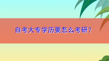 自考大专学历要怎么考研？