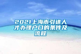 2021上海市引进人才办理户口的条件及流程