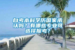 自考本科学历国家承认吗？有哪些专业可选择报考？