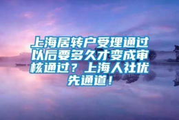 上海居转户受理通过以后要多久才变成审核通过？上海人社优先通道！