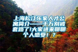 上海松江乐家人才公寓简介——千万别被套路了!大家进来聊聊个人感受！？