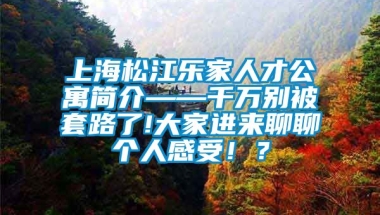 上海松江乐家人才公寓简介——千万别被套路了!大家进来聊聊个人感受！？