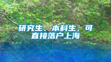 研究生、本科生，可直接落户上海