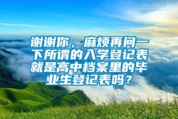 谢谢你，麻烦再问一下所谓的入学登记表就是高中档案里的毕业生登记表吗？