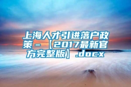 上海人才引进落户政策–【2017最新官方完整版】.docx