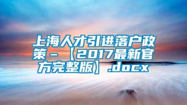 上海人才引进落户政策–【2017最新官方完整版】.docx