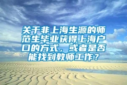 关于非上海生源的师范生毕业获得上海户口的方式，或者是否能找到教师工作？