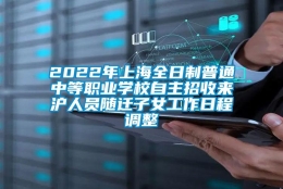 2022年上海全日制普通中等职业学校自主招收来沪人员随迁子女工作日程调整